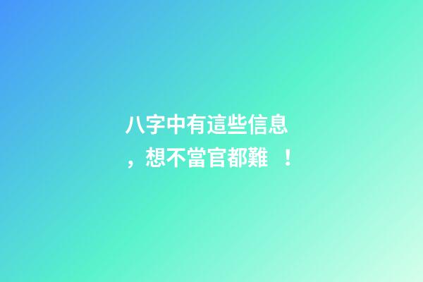 八字中有這些信息，想不當官都難！
